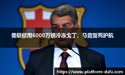 曼联欲用6000万镑冷冻戈丁，马竞誓死护航