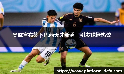 曼城宣布签下巴西天才新秀，引发球迷热议