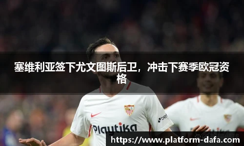 塞维利亚签下尤文图斯后卫，冲击下赛季欧冠资格