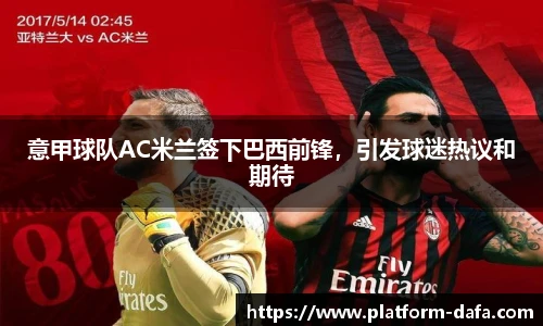 意甲球队AC米兰签下巴西前锋，引发球迷热议和期待