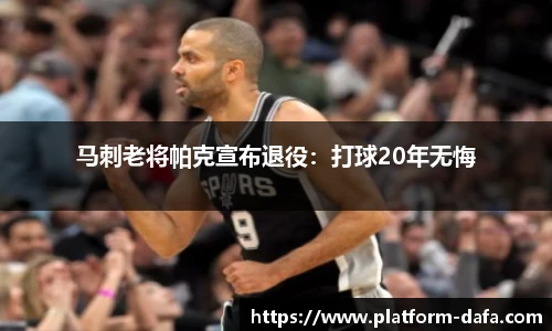 马刺老将帕克宣布退役：打球20年无悔