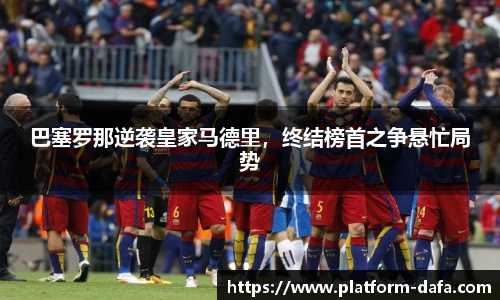巴塞罗那逆袭皇家马德里，终结榜首之争悬忙局势
