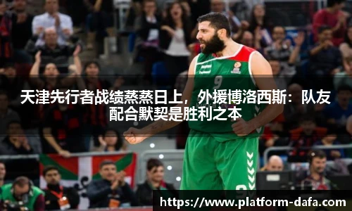 天津先行者战绩蒸蒸日上，外援博洛西斯：队友配合默契是胜利之本