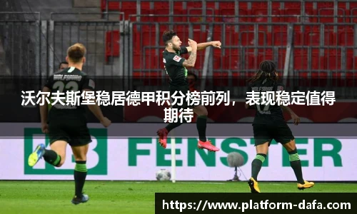 沃尔夫斯堡稳居德甲积分榜前列，表现稳定值得期待