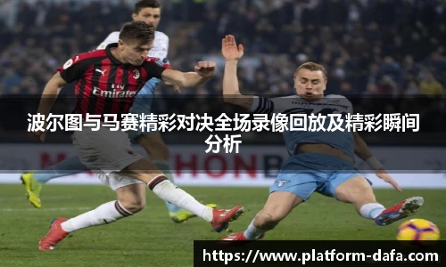 波尔图与马赛精彩对决全场录像回放及精彩瞬间分析