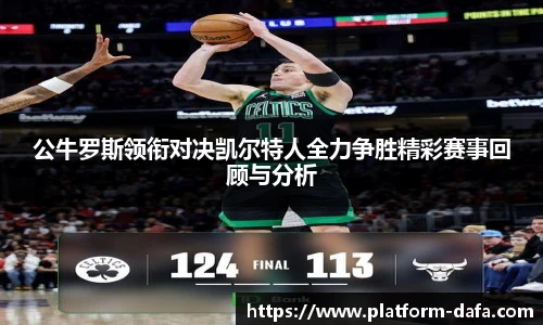 公牛罗斯领衔对决凯尔特人全力争胜精彩赛事回顾与分析
