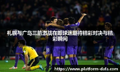 札幌与广岛三箭激战在即球迷期待精彩对决与精彩瞬间