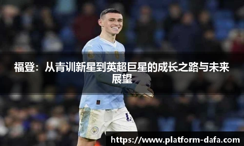 福登：从青训新星到英超巨星的成长之路与未来展望