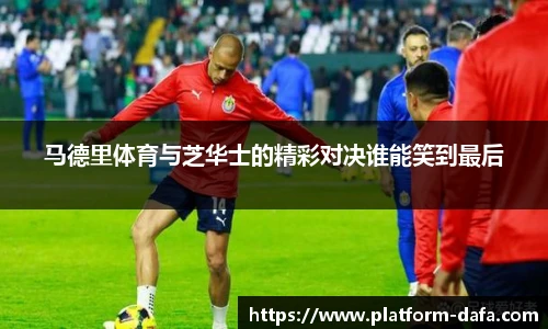 马德里体育与芝华士的精彩对决谁能笑到最后