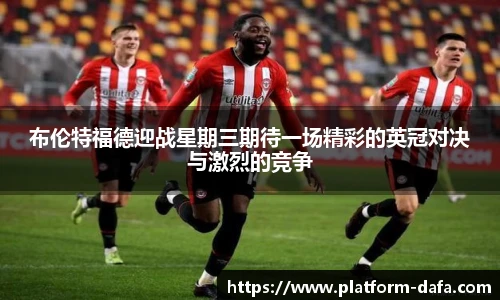 布伦特福德迎战星期三期待一场精彩的英冠对决与激烈的竞争