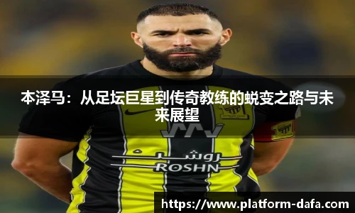 本泽马：从足坛巨星到传奇教练的蜕变之路与未来展望