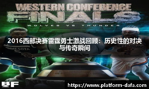 2016西部决赛雷霆勇士激战回顾：历史性的对决与传奇瞬间