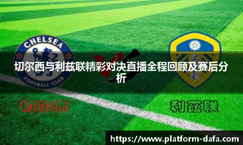 切尔西与利兹联精彩对决直播全程回顾及赛后分析