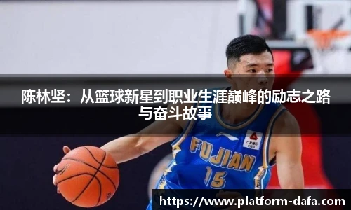 陈林坚：从篮球新星到职业生涯巅峰的励志之路与奋斗故事