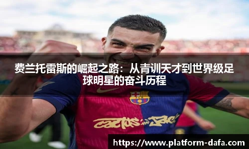费兰托雷斯的崛起之路：从青训天才到世界级足球明星的奋斗历程