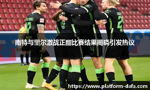 南特与里尔激战正酣比赛结果揭晓引发热议